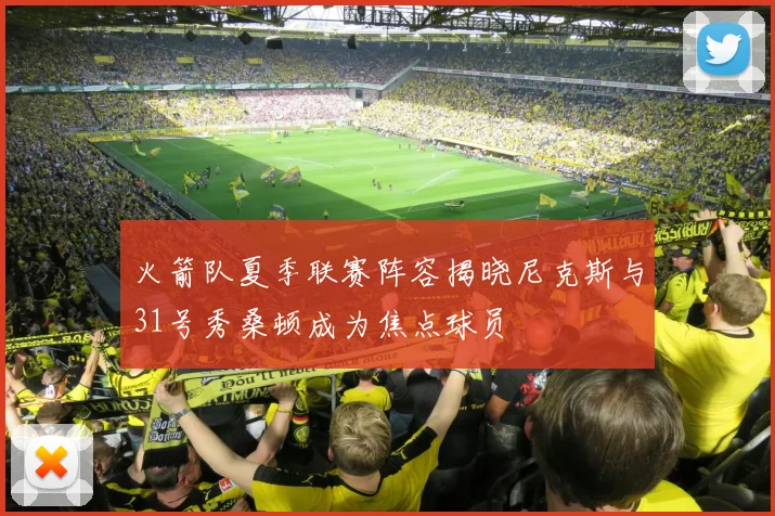火箭队夏季联赛阵容揭晓尼克斯与31号秀桑顿成为焦点球员