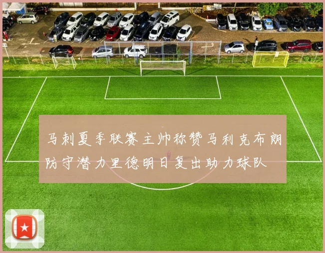 马刺夏季联赛主帅称赞马利克布朗防守潜力里德明日复出助力球队