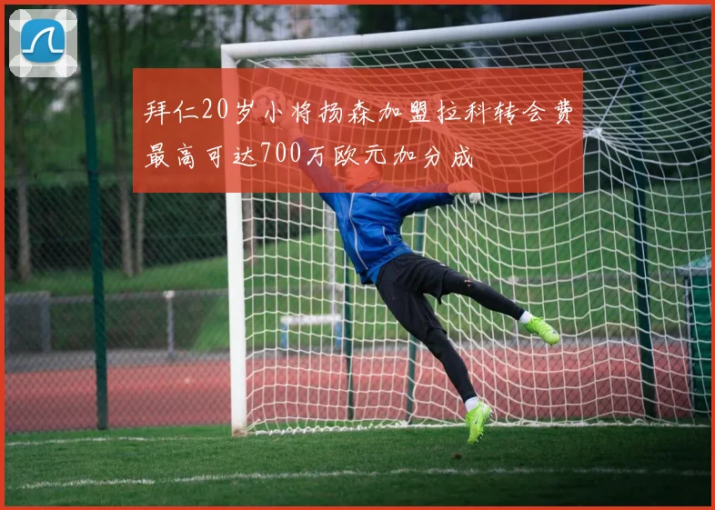 拜仁20岁小将扬森加盟拉科转会费最高可达700万欧元加分成
