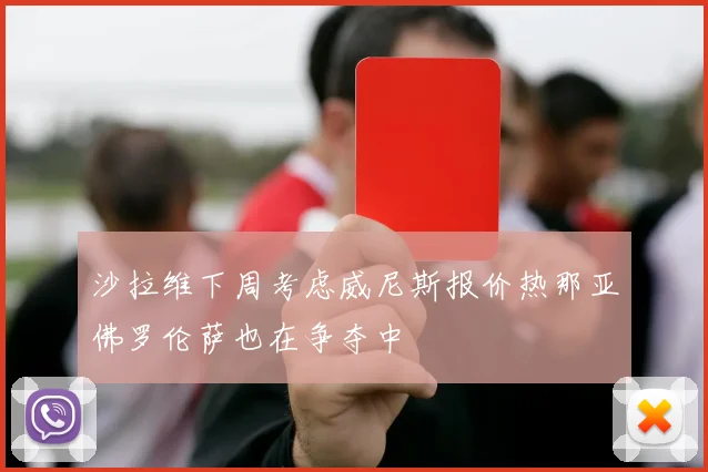 沙拉维下周考虑威尼斯报价热那亚佛罗伦萨也在争夺中