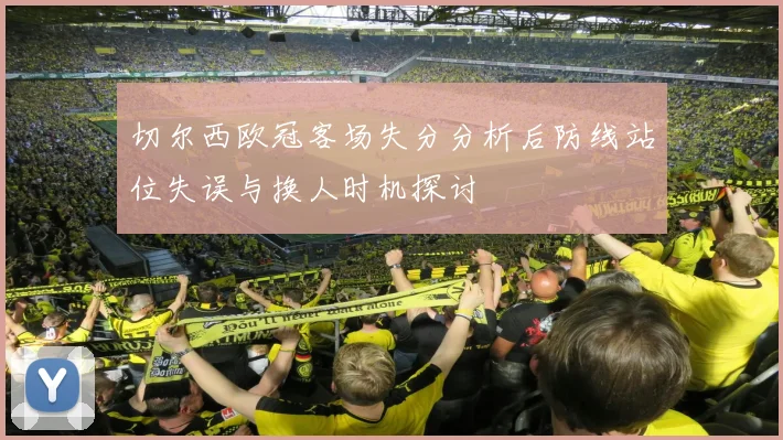 切尔西欧冠客场失分分析后防线站位失误与换人时机探讨