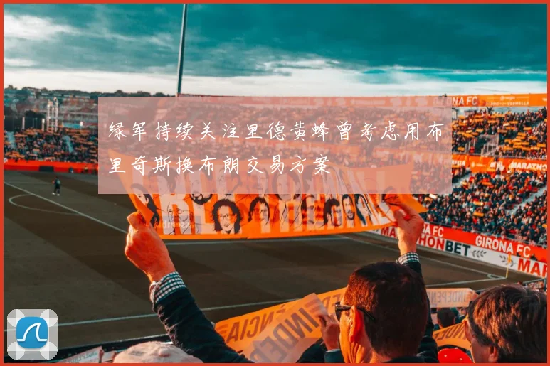 绿军持续关注里德黄蜂曾考虑用布里奇斯换布朗交易方案