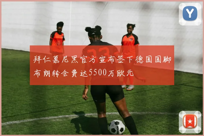 拜仁慕尼黑官方宣布签下德国国脚布朗转会费达5500万欧元