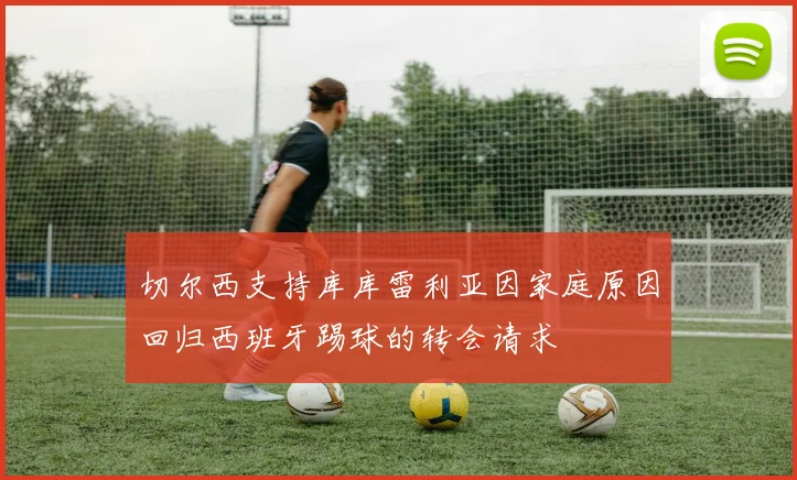 切尔西支持库库雷利亚因家庭原因回归西班牙踢球的转会请求