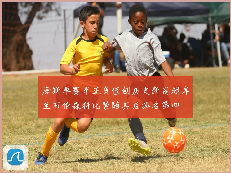 唐斯单赛季正负值创历史新高超库里布伦森科比紧随其后排名第四